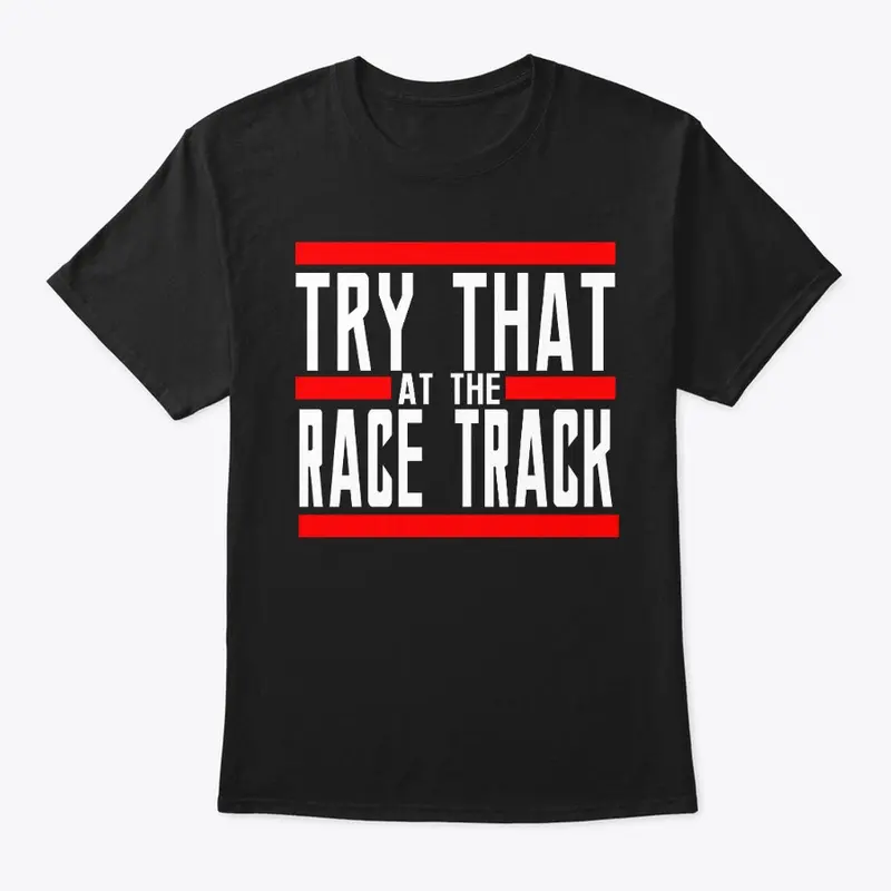 TRY THAT at the RACE TRACK